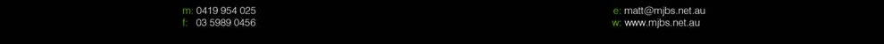 m: 0419 954 025 f: 03 5989 0456 e: matt@mjbs.net.au